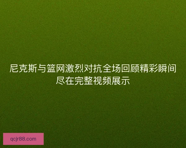 尼克斯与篮网激烈对抗全场回顾精彩瞬间尽在完整视频展示