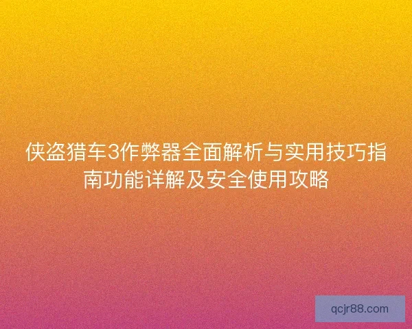 侠盗猎车3作弊器全面解析与实用技巧指南功能详解及安全使用攻略